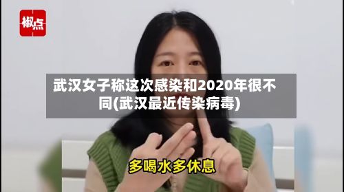 武汉女子称这次感染和2020年很不同(武汉最近传染病毒)-第3张图片