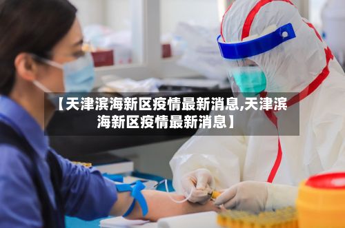 【天津滨海新区疫情最新消息,天津滨海新区疫情最新消息】