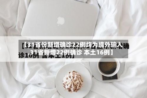 【31省份新增确诊22例均为境外输入,31省新增22例确诊 本土16例】-第3张图片