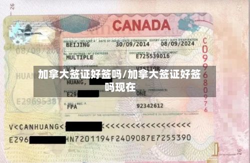 加拿大签证好签吗/加拿大签证好签吗现在