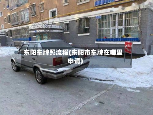 东阳车牌照流程(东阳市车牌在哪里申请)-第2张图片