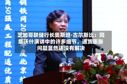 芝加哥联储行长奥斯坦·古尔斯比:同意沃什演讲中的许多细节,通货膨胀问题显然还没有解决