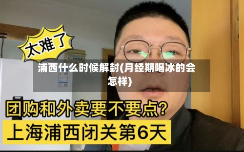 浦西什么时候解封(月经期喝冰的会怎样)-第2张图片