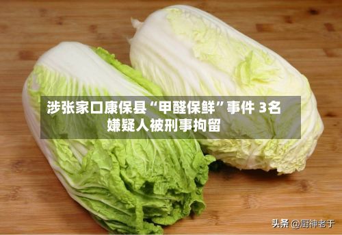 涉张家口康保县“甲醛保鲜”事件 3名嫌疑人被刑事拘留-第2张图片