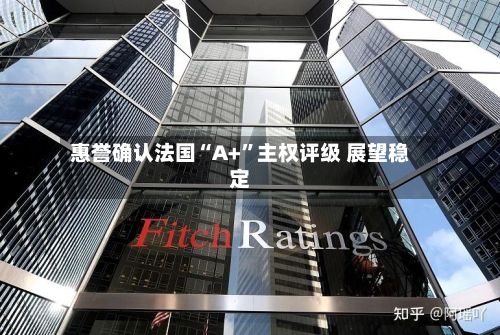 惠誉确认法国“A+	”主权评级 展望稳定-第2张图片