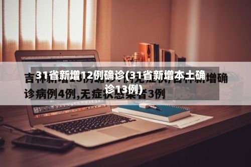31省新增12例确诊(31省新增本土确诊13例)-第2张图片
