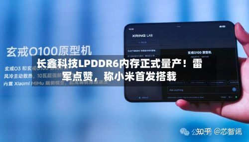 长鑫科技LPDDR6内存正式量产！雷军点赞，称小米首发搭载