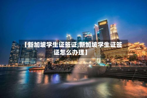 【新加坡学生证签证,新加坡学生证签证怎么办理】