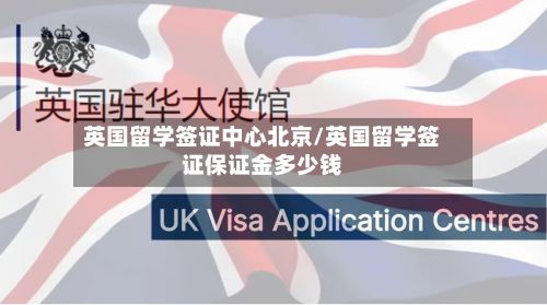 英国留学签证中心北京/英国留学签证保证金多少钱-第2张图片