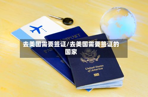 去美国需要签证/去美国需要签证的国家-第2张图片