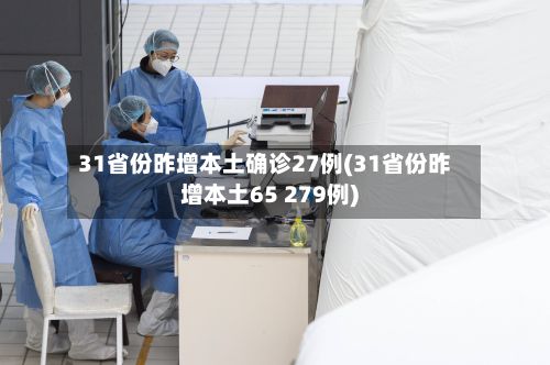 31省份昨增本土确诊27例(31省份昨增本土65 279例)