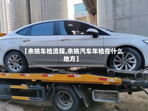【余姚车检流程,余姚汽车年检在什么地方】-第3张图片