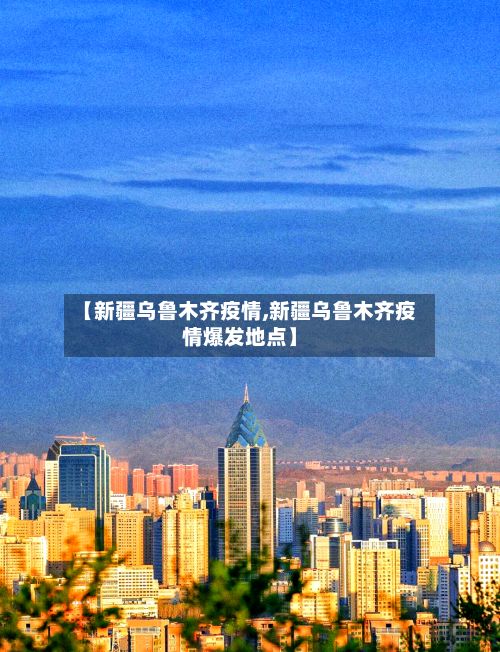 【新疆乌鲁木齐疫情,新疆乌鲁木齐疫情爆发地点】