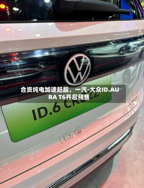 合资纯电加速赶超，一汽-大众ID.AURA T6开启预售-第3张图片