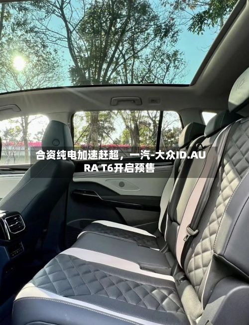 合资纯电加速赶超，一汽-大众ID.AURA T6开启预售-第2张图片