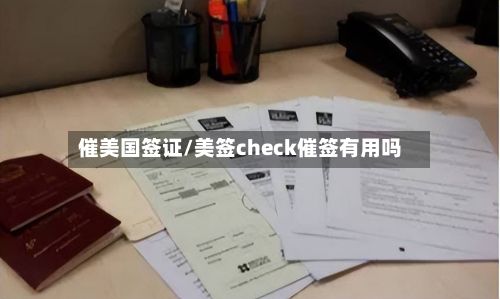 催美国签证/美签check催签有用吗