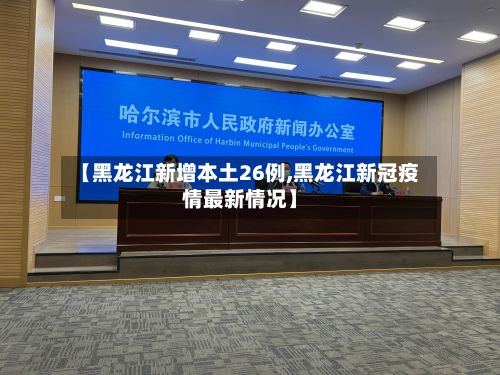 【黑龙江新增本土26例,黑龙江新冠疫情最新情况】