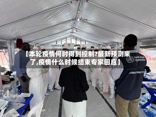 【本轮疫情何时得到控制?最新预测来了,疫情什么时候结束专家回应】-第2张图片