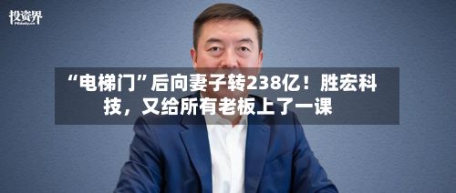 “电梯门”后向妻子转238亿!胜宏科技,又给所有老板上了一课