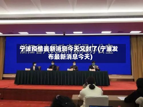 宁波疫情最新消息今天又封了(宁波发布最新消息今天)-第3张图片