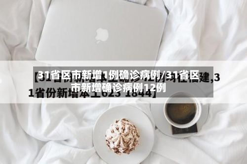 31省区市新增1例确诊病例/31省区市新增确诊病例12例