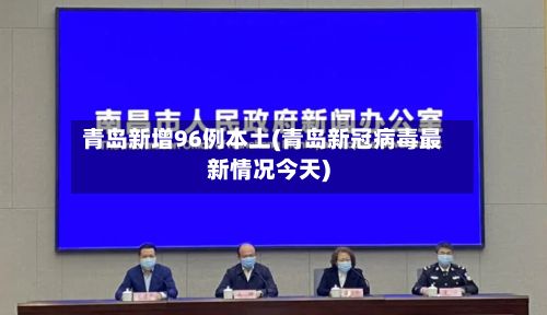 青岛新增96例本土(青岛新冠病毒最新情况今天)-第2张图片