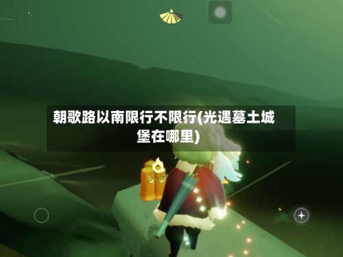 朝歌路以南限行不限行(光遇墓土城堡在哪里)-第3张图片