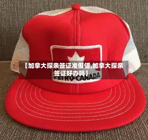 【加拿大探亲签证准假信,加拿大探亲签证好办吗】