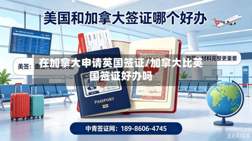 在加拿大申请英国签证/加拿大比英国签证好办吗