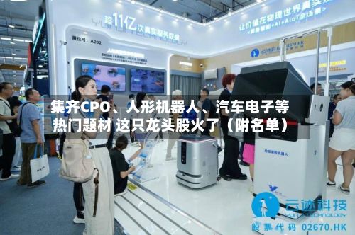 集齐CPO、人形机器人、汽车电子等热门题材 这只龙头股火了(附名单)