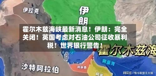 霍尔木兹海峡最新消息!伊朗:完全关闭!英国考虑对石油公司征收暴利税!世界银行警告!-第3张图片