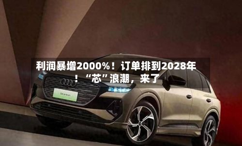 利润暴增2000%！订单排到2028年！“芯	”浪潮，来了-第2张图片