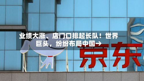 业绩大涨、店门口排起长队！世界巨头，纷纷布局中国→-第3张图片