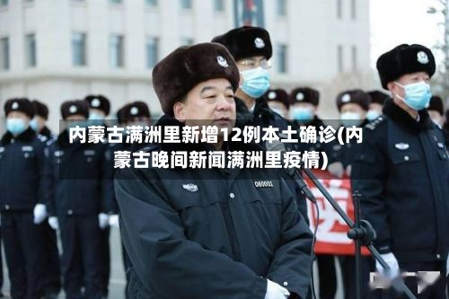 内蒙古满洲里新增12例本土确诊(内蒙古晚间新闻满洲里疫情)
