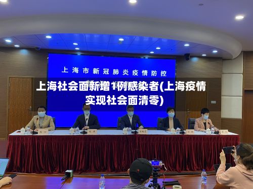 上海社会面新增1例感染者(上海疫情实现社会面清零)