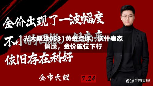 光大期货0831黄金点评：沃什表态偏鹰	，金价破位下行-第1张图片