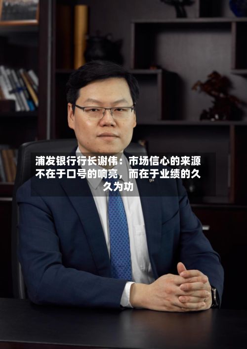 浦发银行行长谢伟：市场信心的来源不在于口号的响亮，而在于业绩的久久为功-第2张图片