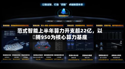 范式智能上半年算力开支超22亿，以昇腾950为核心算力基座-第2张图片
