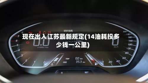 现在出入江苏最新规定(14油耗投多少钱一公里)