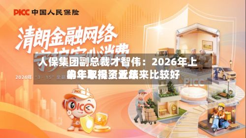 人保集团副总裁才智伟:2026年上半年取得了近年来比较好
的半年投资业绩