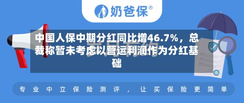 中国人保中期分红同比增46.7%	，总裁称暂未考虑以营运利润作为分红基础-第1张图片