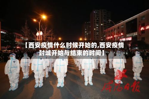 【西安疫情什么时候开始的,西安疫情封城开始与结束的时间】