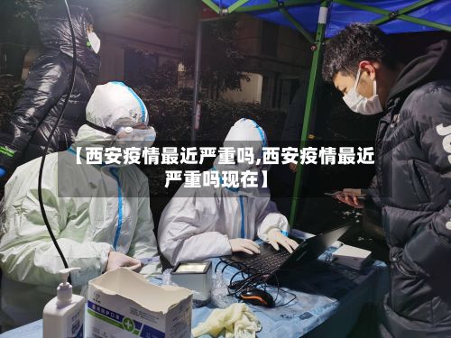 【西安疫情最近严重吗,西安疫情最近严重吗现在】-第3张图片