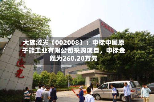 大族激光（002008）：中标中国原子能工业有限公司采购项目	，中标金额为260.20万元-第3张图片
