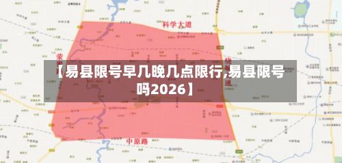 【易县限号早几晚几点限行,易县限号吗2026】-第3张图片