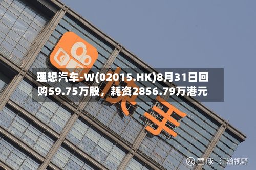 理想汽车-W(02015.HK)8月31日回购59.75万股，耗资2856.79万港元-第2张图片