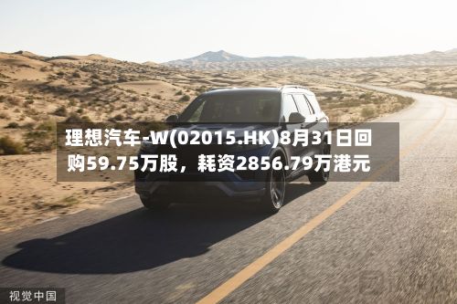 理想汽车-W(02015.HK)8月31日回购59.75万股,耗资2856.79万港元