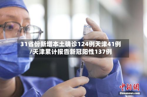 31省份新增本土确诊124例天津41例/天津累计报告新冠阳性137例-第2张图片