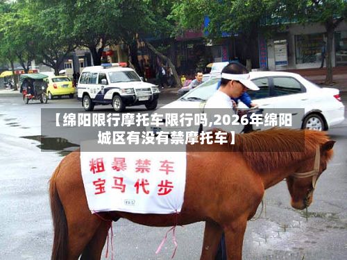 【绵阳限行摩托车限行吗,2026年绵阳城区有没有禁摩托车】-第2张图片