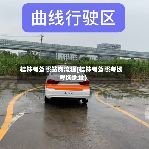 桂林考驾照站岗流程(桂林考驾照考场考场地址)-第2张图片